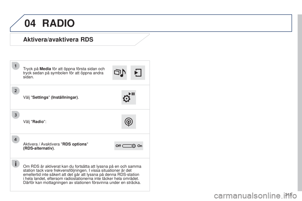 Peugeot 308 2015 Ägarmanual (in Swedish) 04
315
RADIO
Aktivera/avaktivera RDS
Välj "Settings" (Inställningar).
Tryck på Media för att öppna första sidan och
tryck sedan på symbolen för att öppna andra
sidan.
Välj "Rad Peugeot 308 2015 Ägarmanual (in Swedish) 04
315
RADIO
Aktivera/avaktivera RDS
Välj "Settings" (Inställningar).
Tryck på Media för att öppna första sidan och
tryck sedan på symbolen för att öppna andra
sidan.
Välj "Rad