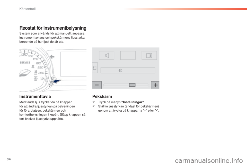 Peugeot 308 2015 Ägarmanual (in Swedish) 34
308_sv_Chap01_controle-de-marche_ed01-2015
Reostat för instrumentbelysning
System som används för att manuellt anpassa
instrumenttavlans och pekskärmens ljusstyrka
beroende på hur ljust det Peugeot 308 2015 Ägarmanual (in Swedish) 34
308_sv_Chap01_controle-de-marche_ed01-2015
Reostat för instrumentbelysning
System som används för att manuellt anpassa
instrumenttavlans och pekskärmens ljusstyrka
beroende på hur ljust det
