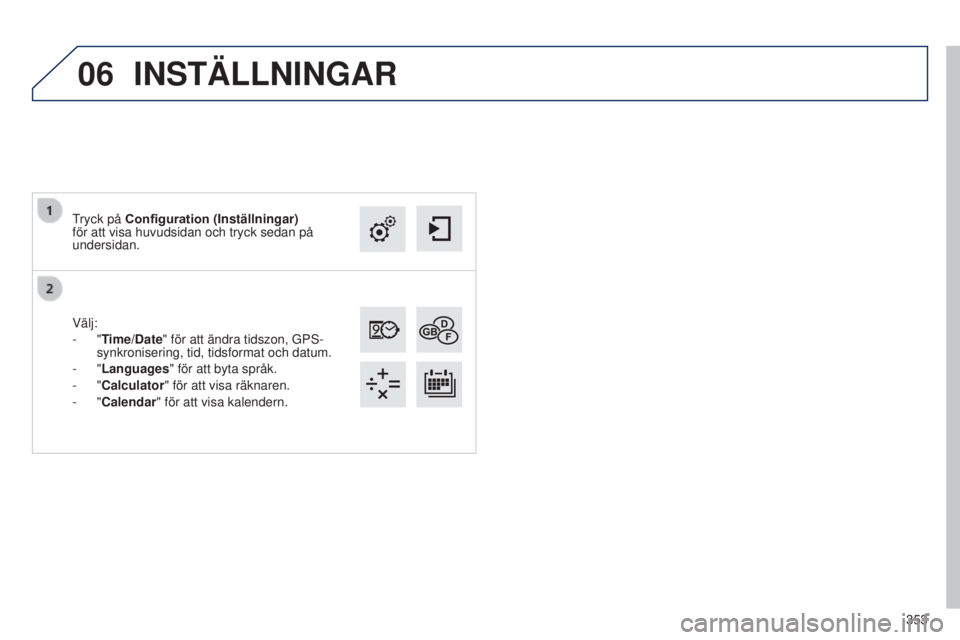 Peugeot 308 2015  Ägarmanual (in Swedish) 06
353
Välj:
-
 
"Time/Date" för att ändra tidszon, GPS-
synkronisering, tid, tidsformat och datum.
-
 
"Languages" för att byta språk.
-
 
"Calculator" för att visa räk