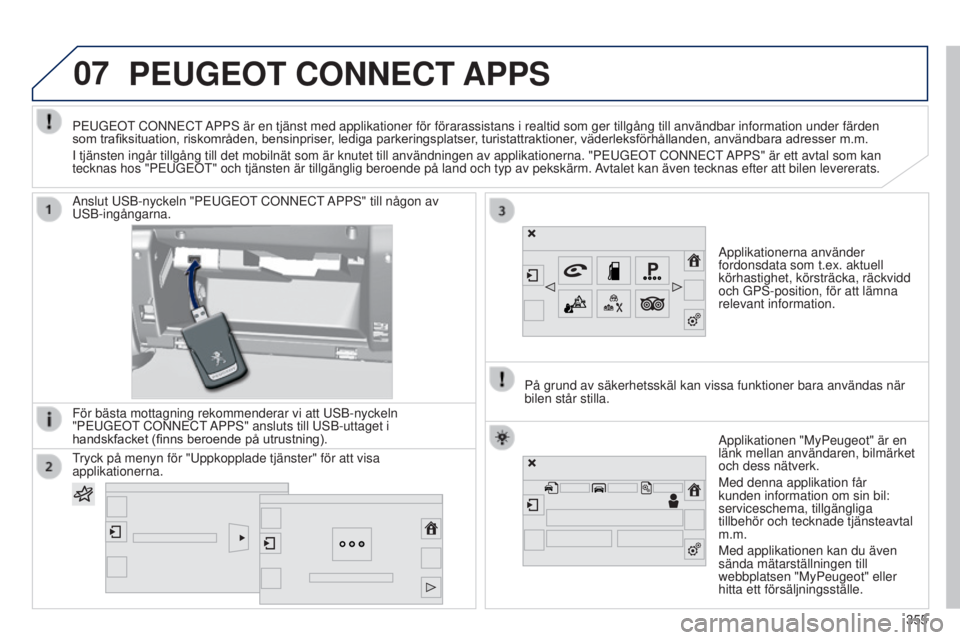 Peugeot 308 2015 Ägarmanual (in Swedish) 07PEUGEOT CONNECT APPS
Applikationerna använder
fordonsdata som t.ex. aktuell
körhastighet, körsträcka, räckvidd
och GPS-position, för att lämna
relevant information.
Anslut USB-nyckeln Peugeot 308 2015 Ägarmanual (in Swedish) 07PEUGEOT CONNECT APPS
Applikationerna använder
fordonsdata som t.ex. aktuell
körhastighet, körsträcka, räckvidd
och GPS-position, för att lämna
relevant information.
Anslut USB-nyckeln