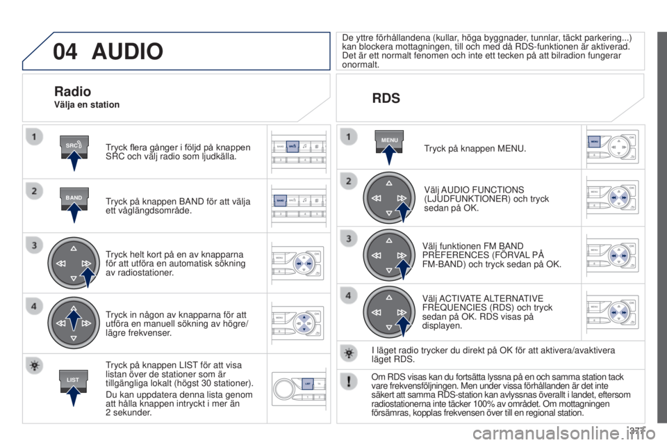 Peugeot 308 2015 Ägarmanual (in Swedish) 04
SRC
BAND
LIST
MENU
377
AUDIO
Tryck flera gånger i följd på knappen
SRC och välj radio som ljudkälla.
Tryck på knappen BAND för att välja
ett våglängdsområde.
Tryck helt kort på en av Peugeot 308 2015 Ägarmanual (in Swedish) 04
SRC
BAND
LIST
MENU
377
AUDIO
Tryck flera gånger i följd på knappen
SRC och välj radio som ljudkälla.
Tryck på knappen BAND för att välja
ett våglängdsområde.
Tryck helt kort på en av