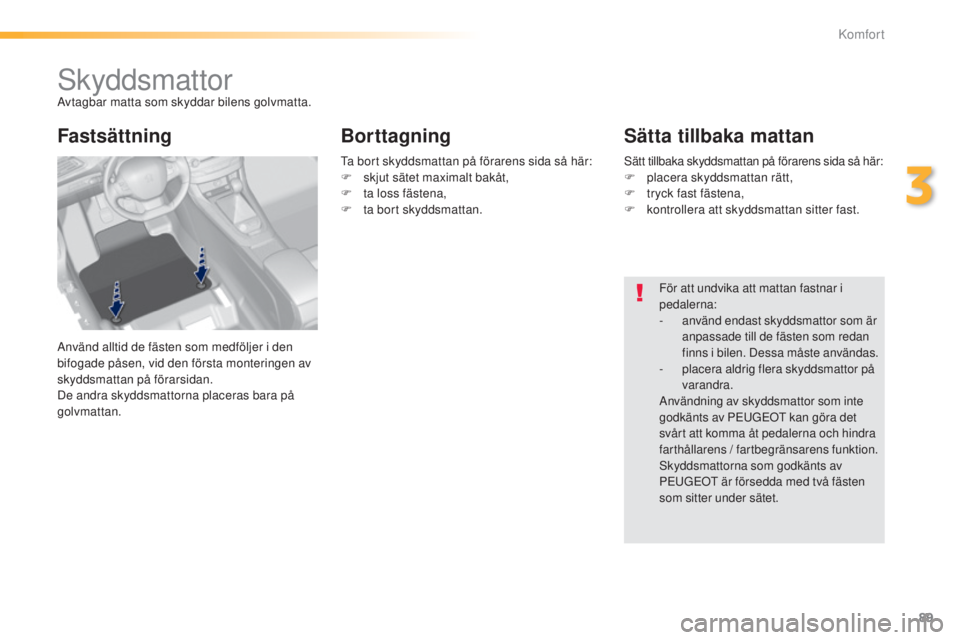 Peugeot 308 2015 Ägarmanual (in Swedish) 89
308_sv_Chap03_confort_ed01-2015
SkyddsmattorAvtagbar matta som skyddar bilens golvmatta.
Använd alltid de fästen som medföljer i den
bifogade påsen, vid den första monteringen av
skyddsmatta Peugeot 308 2015 Ägarmanual (in Swedish) 89
308_sv_Chap03_confort_ed01-2015
SkyddsmattorAvtagbar matta som skyddar bilens golvmatta.
Använd alltid de fästen som medföljer i den
bifogade påsen, vid den första monteringen av
skyddsmatta