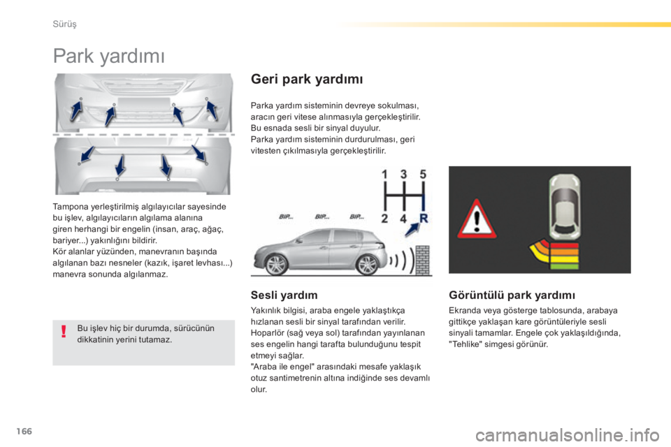 Peugeot 308 2015  Kullanım Kılavuzu (in Turkish) 166
308_tr_Chap04_conduite_ed01-2015
Tampona yerleştirilmiş algılayıcılar sayesinde 
bu işlev, algılayıcıların algılama alanına 
giren herhangi bir engelin (insan, araç, ağaç, 
bariyer.