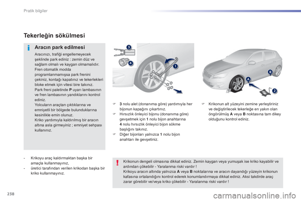 Peugeot 308 2015  Kullanım Kılavuzu (in Turkish) 238
308_tr_Chap07_info-pratiques_ed01-2015
F 3 nolu alet (donanıma göre) yardımıyla her 
bijonun kapağını çıkartınız.
F
 
H
 ırsızlık önleyici bijonu (donanıma göre) 
gevşetmek için