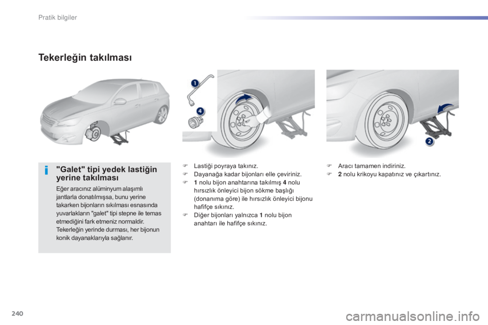 Peugeot 308 2015  Kullanım Kılavuzu (in Turkish) 240
308_tr_Chap07_info-pratiques_ed01-2015
Tekerleğin takılması
"Galet" tipi yedek lastiğin 
yerine takılması
Eğer aracınız alüminyum alaşımlı 
jantlarla donatılmışsa, bunu yer