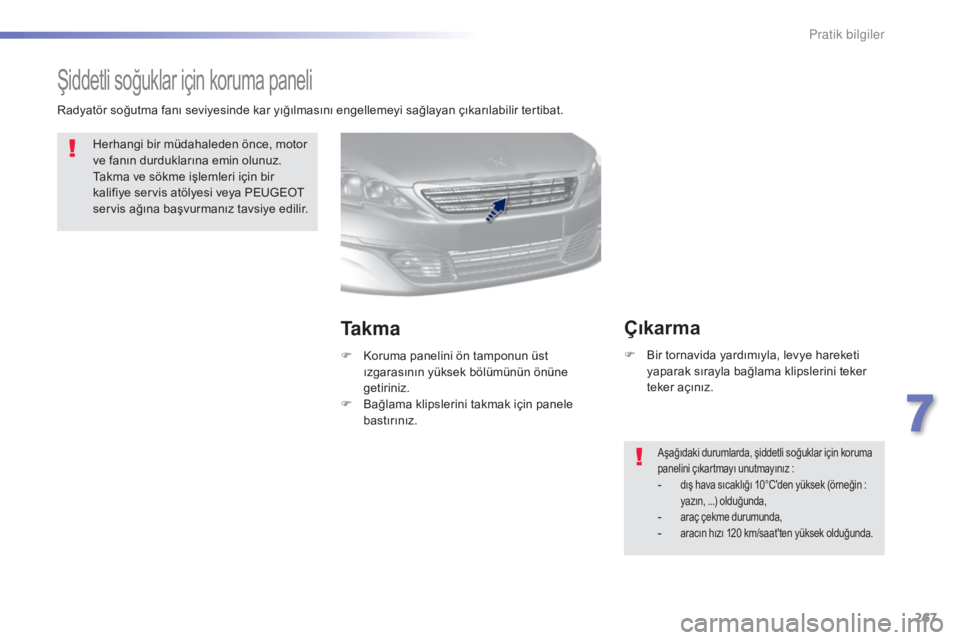 Peugeot 308 2015  Kullanım Kılavuzu (in Turkish) 267
308_tr_Chap07_info-pratiques_ed01-2015
Şiddetli soğuklar için koruma paneli
Herhangi bir müdahaleden önce, motor 
ve fanın durduklarına emin olunuz. 
Takma ve sökme işlemleri için bir 
k