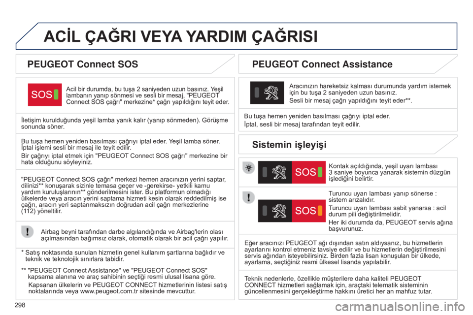 Peugeot 308 2015 Kullanım Kılavuzu (in Turkish) 298
ACİL ÇAĞRI VEYA YARDIM ÇAĞRISI
Acil bir durumda, bu tuşa 2 saniyeden uzun basınız. Yeşil
lambanın yanıp sönmesi ve sesli bir mesaj, "PEUGEOT
Connect SOS çağrı" merkezine* Peugeot 308 2015 Kullanım Kılavuzu (in Turkish) 298
ACİL ÇAĞRI VEYA YARDIM ÇAĞRISI
Acil bir durumda, bu tuşa 2 saniyeden uzun basınız. Yeşil
lambanın yanıp sönmesi ve sesli bir mesaj, "PEUGEOT
Connect SOS çağrı" merkezine*