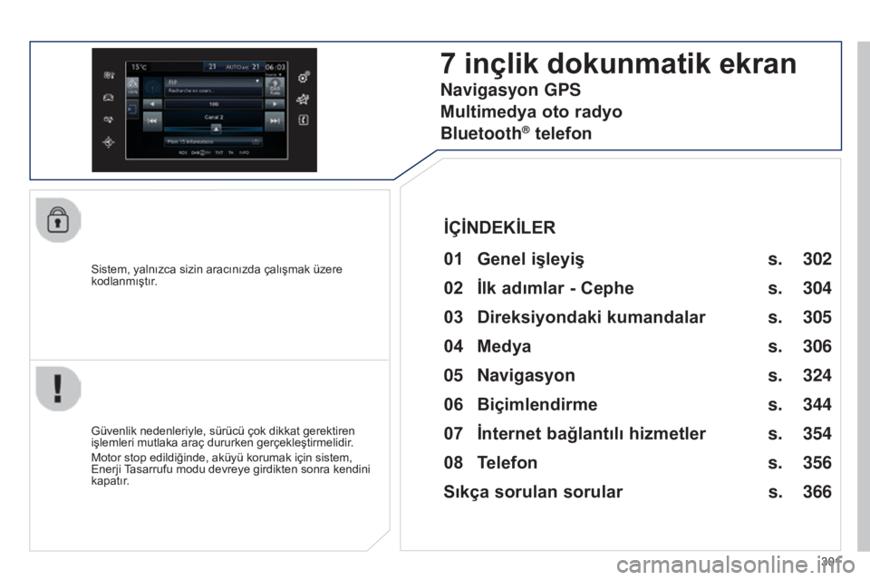 Peugeot 308 2015  Kullanım Kılavuzu (in Turkish) 301
308_tr_Chap10c_SMEGplus_ed01-2015
Sistem, yalnızca sizin aracınızda çalışmak üzere 
kodlanmıştır.
7 inçlik dokunmatik ekran
01 Genel işleyiş
Güvenlik nedenleriyle, sürücü çok dik