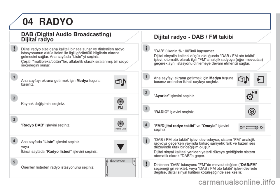 Peugeot 308 2015 Kullanım Kılavuzu (in Turkish) 04
317
RADYO
"DAB / FM oto takibi" işlevi devredeyse, sistem "FM" analojik
radyoya geçerken yayında birkaç saniyelik fark ve bazen ses
düzeyinde ufak bir değişim oluşur
.
Dij Peugeot 308 2015 Kullanım Kılavuzu (in Turkish) 04
317
RADYO
"DAB / FM oto takibi" işlevi devredeyse, sistem "FM" analojik
radyoya geçerken yayında birkaç saniyelik fark ve bazen ses
düzeyinde ufak bir değişim oluşur
.
Dij