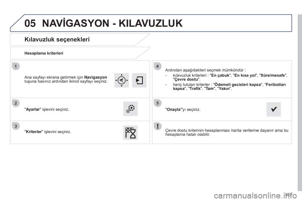 Peugeot 308 2015 Kullanım Kılavuzu (in Turkish) 05
337
Kılavuzluk seçenekleri
Hesaplama kriterleri
"Ayarlar" işlevini seçiniz.
"Kriterler " işlevini seçiniz. Ardından aşağıdakileri seçmek mümkündür
:
-
kılavuzluk Peugeot 308 2015 Kullanım Kılavuzu (in Turkish) 05
337
Kılavuzluk seçenekleri
Hesaplama kriterleri
"Ayarlar" işlevini seçiniz.
"Kriterler " işlevini seçiniz. Ardından aşağıdakileri seçmek mümkündür
:
-
kılavuzluk