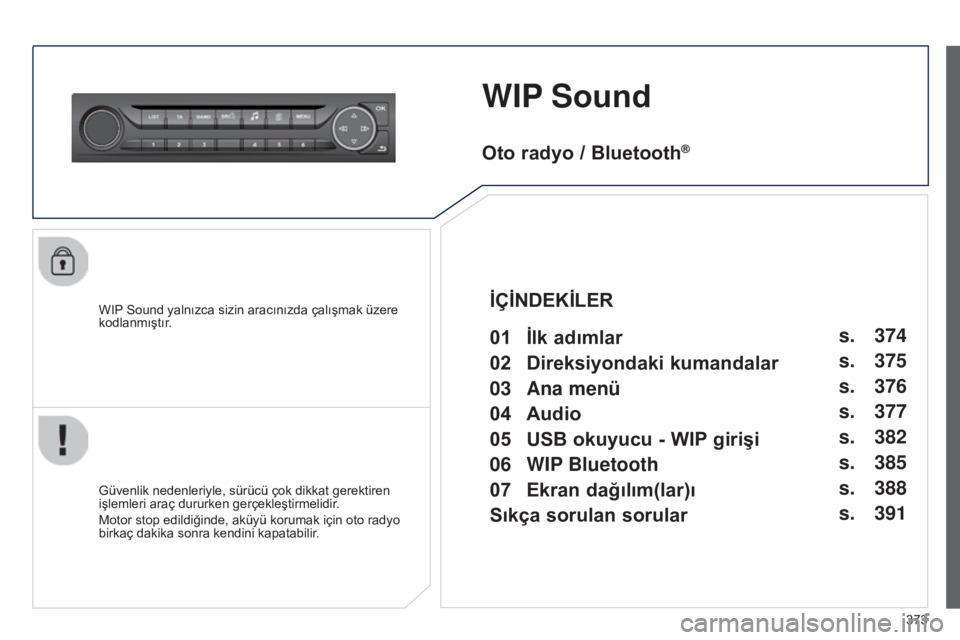 Peugeot 308 2015 Kullanım Kılavuzu (in Turkish) 373
WIP Sound
WIP Sound yalnızca sizin aracınızda çalışmak üzere
kodlanmıştır.
Güvenlik nedenleriyle, sürücü çok dikkat gerektiren
işlemleri araç dururken gerçekleştirmelidir.
Mot Peugeot 308 2015 Kullanım Kılavuzu (in Turkish) 373
WIP Sound
WIP Sound yalnızca sizin aracınızda çalışmak üzere
kodlanmıştır.
Güvenlik nedenleriyle, sürücü çok dikkat gerektiren
işlemleri araç dururken gerçekleştirmelidir.
Mot