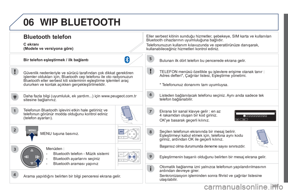 Peugeot 308 2015 Kullanım Kılavuzu (in Turkish) 06
MENU
385
WIP BLUETOOTH
Güvenlik nedenleriyle ve sürücü tarafından çok dikkat gerektiren
işlemler oldukları için, Bluetooth cep telefonu ile oto radyonuzun
Bluetooth eller serbest kiti si Peugeot 308 2015 Kullanım Kılavuzu (in Turkish) 06
MENU
385
WIP BLUETOOTH
Güvenlik nedenleriyle ve sürücü tarafından çok dikkat gerektiren
işlemler oldukları için, Bluetooth cep telefonu ile oto radyonuzun
Bluetooth eller serbest kiti si