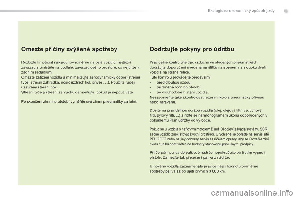 Peugeot 308 2015 Návod k obsluze (in Czech) 11
308_cs_Chap00c_eco-conduite_ed01-2015
Omezte příčiny zvýšené spotřeby
Rozložte hmotnost nákladu rovnoměrně na celé vozidlo; nejtěžší
zavazadla umístěte na podlahu zavazadlového Peugeot 308 2015 Návod k obsluze (in Czech) 11
308_cs_Chap00c_eco-conduite_ed01-2015
Omezte příčiny zvýšené spotřeby
Rozložte hmotnost nákladu rovnoměrně na celé vozidlo; nejtěžší
zavazadla umístěte na podlahu zavazadlového