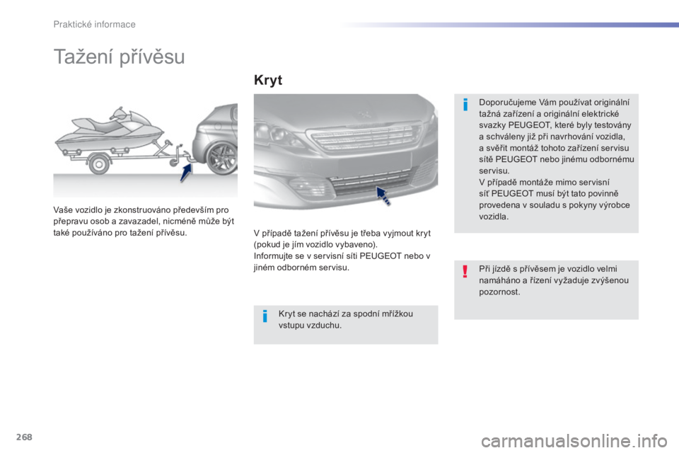 Peugeot 308 2015  Návod k obsluze (in Czech) 268
308_cs_Chap07_info-pratiques_ed01-2015
Tažení přívěsu
Doporučujeme Vám používat originální 
tažná zařízení a originální elektrické 
svazky PEUGEOT, které byly testovány 
a sch