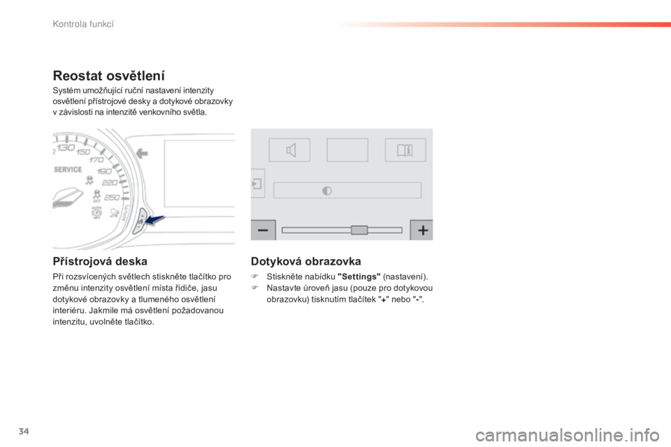 Peugeot 308 2015  Návod k obsluze (in Czech) 34
308_cs_Chap01_controle-de-marche_ed01-2015
Reostat osvětlení
Systém umožňující ruční nastavení intenzity 
osvětlení přístrojové desky a dotykové obrazovky 
v závislosti na intenzit