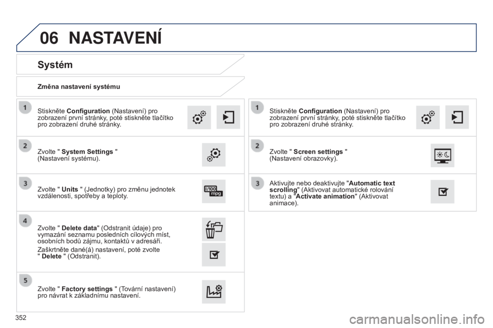 Peugeot 308 2015  Návod k obsluze (in Czech) 06
Změna nastavení systému
Systém
Zvolte " System Settings "  
(Nastavení systému). Stiskněte Configuration (Nastavení) pro 
zobrazení první stránky, poté stiskněte tlačítko 
pr