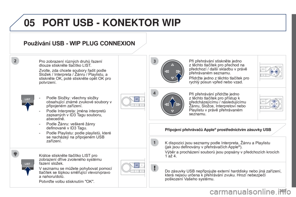 Peugeot 308 2015 Návod k obsluze (in Czech) 05
LIST
LIST
383
Používání USB - WIP PLUG CONNEXION
Krátce stiskněte tlačítko LIST pro
zobrazení dříve zvoleného systému
řazení složek.
V seznamu se můžete pohybovat pomocí
tlač Peugeot 308 2015 Návod k obsluze (in Czech) 05
LIST
LIST
383
Používání USB - WIP PLUG CONNEXION
Krátce stiskněte tlačítko LIST pro
zobrazení dříve zvoleného systému
řazení složek.
V seznamu se můžete pohybovat pomocí
tlač