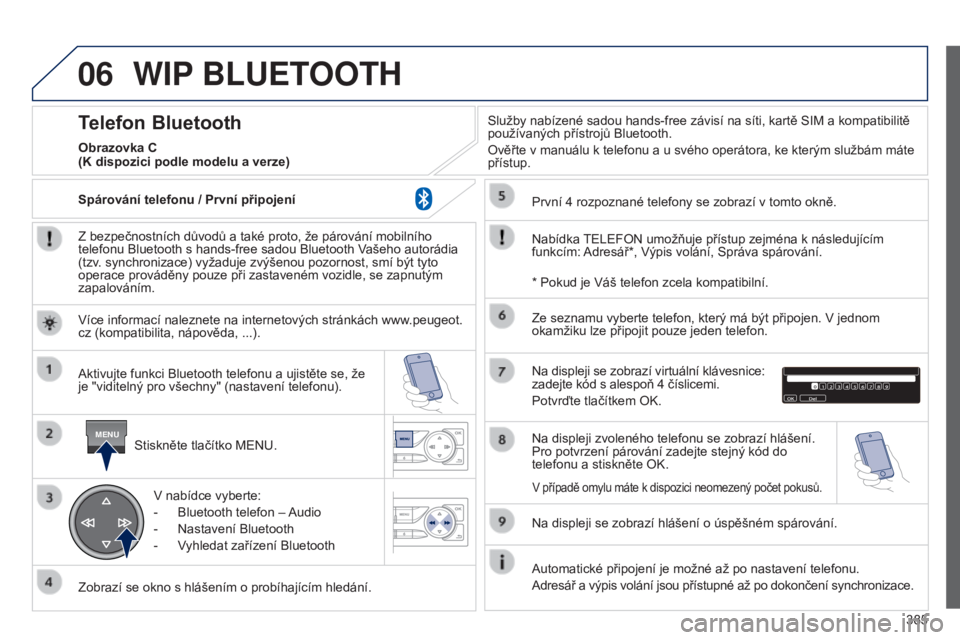 Peugeot 308 2015 Návod k obsluze (in Czech) 06
MENU
385
WIP BLUETOOTH
Z bezpečnostních důvodů a také proto, že párování mobilního
telefonu Bluetooth s hands-free sadou Bluetooth Vašeho autorádia
(tzv. synchronizace) vyžaduje zvý Peugeot 308 2015 Návod k obsluze (in Czech) 06
MENU
385
WIP BLUETOOTH
Z bezpečnostních důvodů a také proto, že párování mobilního
telefonu Bluetooth s hands-free sadou Bluetooth Vašeho autorádia
(tzv. synchronizace) vyžaduje zvý