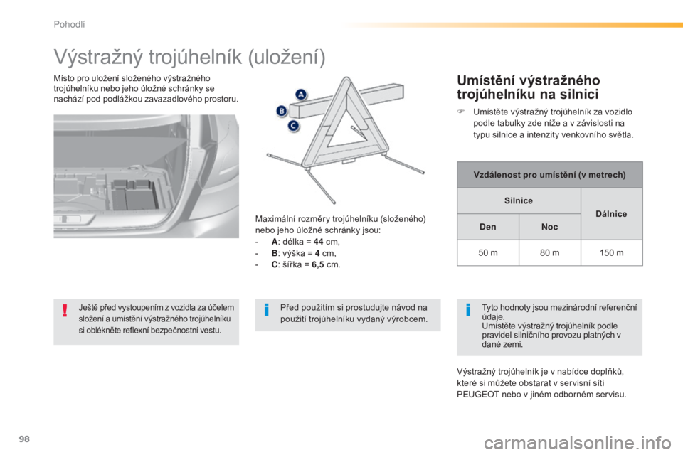 Peugeot 308 2015  Návod k obsluze (in Czech) 98
308_cs_Chap03_confort_ed01-2015
Výstražný trojúhelník (uložení)
Ještě před vystoupením z vozidla za účelem 
složení a umístění výstražného trojúhelníku 
si oblékněte reflex