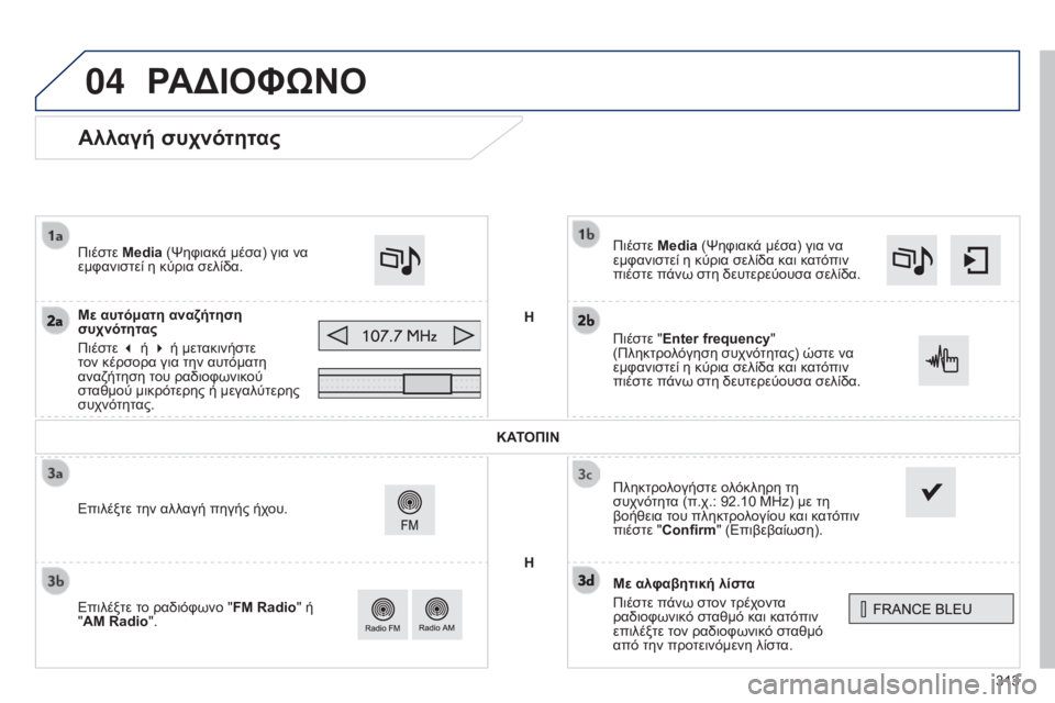 Peugeot 308 2015 Εγχειρίδιο χρήσης (in Greek) 04
313
Αλλαγή συχνότητας
Με αλφαβητική λίστα
Πιέστε πάνω στον τρέχοντα
ραδιοφωνικό σταθμό και κατόπιν
επιλέξτ Peugeot 308 2015 Εγχειρίδιο χρήσης (in Greek) 04
313
Αλλαγή συχνότητας
Με αλφαβητική λίστα
Πιέστε πάνω στον τρέχοντα
ραδιοφωνικό σταθμό και κατόπιν
επιλέξτ
