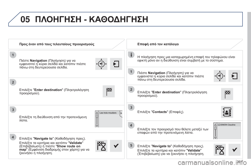Peugeot 308 2015 Εγχειρίδιο χρήσης (in Greek) 05
331
Προς έναν από τους τελευταίους προορισμούς
Επαφή από τον κατάλογο
Η πλοήγηση προς μια καταχωρημένη επαφή Peugeot 308 2015 Εγχειρίδιο χρήσης (in Greek) 05
331
Προς έναν από τους τελευταίους προορισμούς
Επαφή από τον κατάλογο
Η πλοήγηση προς μια καταχωρημένη επαφή