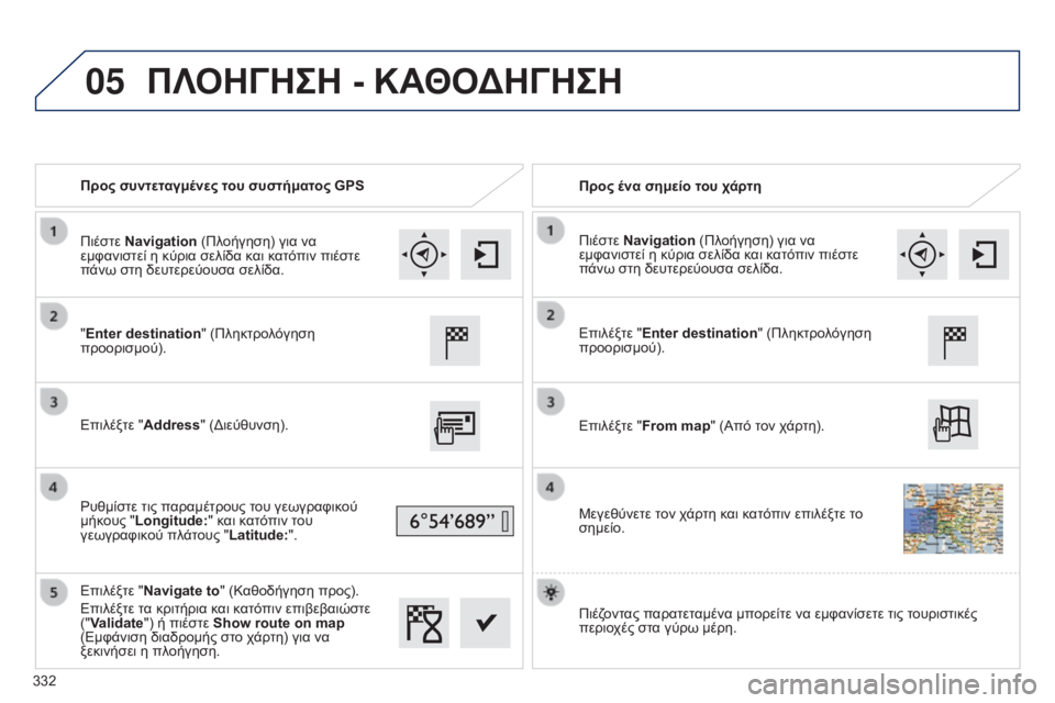 Peugeot 308 2015 Εγχειρίδιο χρήσης (in Greek) 05
Προς συντεταγμένες του συστήματος GPSΠρος ένα σημείο του χάρτη
"Enter destination " (Πληκτρολόγηση
προορισμού).
Ε Peugeot 308 2015 Εγχειρίδιο χρήσης (in Greek) 05
Προς συντεταγμένες του συστήματος GPSΠρος ένα σημείο του χάρτη
"Enter destination " (Πληκτρολόγηση
προορισμού).
Ε