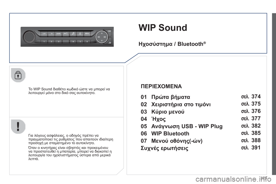 Peugeot 308 2015 Εγχειρίδιο χρήσης (in Greek) 373
WIP Sound
Το WIP Sound διαθέτει κωδικό ώστε να μπορεί να
λειτουργεί μόνο στο δικό σας αυτοκίνητο.
Για λόγους ασφάλε Peugeot 308 2015 Εγχειρίδιο χρήσης (in Greek) 373
WIP Sound
Το WIP Sound διαθέτει κωδικό ώστε να μπορεί να
λειτουργεί μόνο στο δικό σας αυτοκίνητο.
Για λόγους ασφάλε