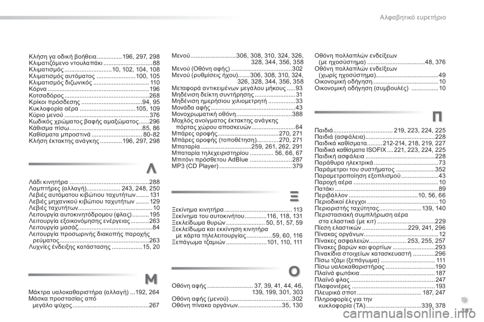 Peugeot 308 2015 Εγχειρίδιο χρήσης (in Greek) 397
Κ λήση γα οδική βοήθεια ............... 196, 297, 298
Κλιματιζόμενο ντουλαπάκι ............................. 88
Κ
λιματισμός
................. Peugeot 308 2015 Εγχειρίδιο χρήσης (in Greek) 397
Κ λήση γα οδική βοήθεια ............... 196, 297, 298
Κλιματιζόμενο ντουλαπάκι ............................. 88
Κ
λιματισμός
.................