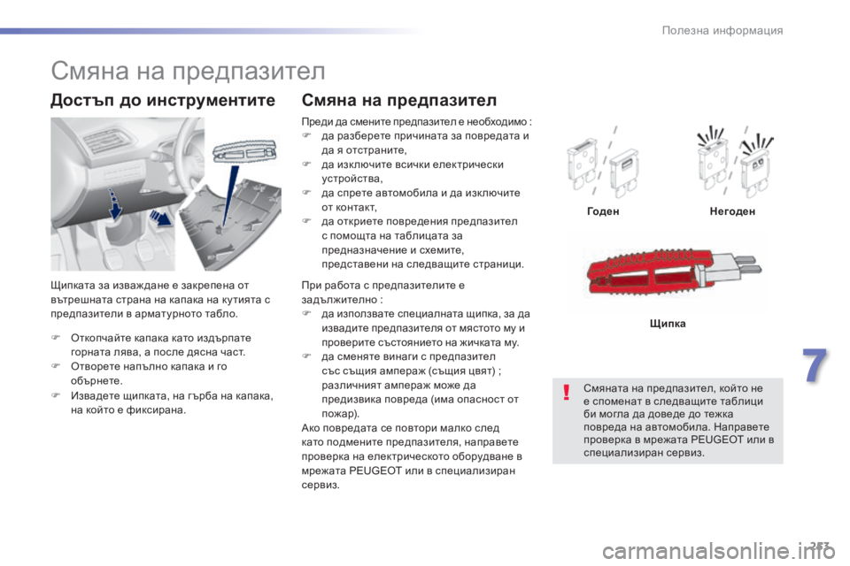 Peugeot 308 2015  Ръководство за експлоатация (in Bulgarian) 253
308_bg_Chap07_info-pratiques_ed01-2015
F Oткопчайте капака като издърпате горната лява, a после дясна част.
F
 
O
 творете напълн