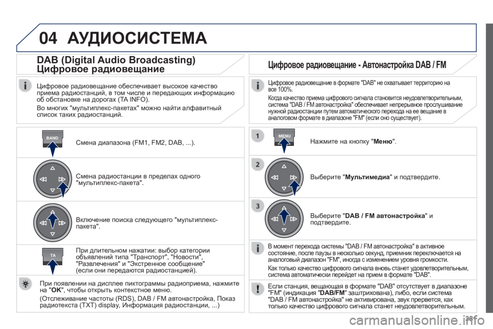 Peugeot 308 2015 Инструкция по эксплуатации (in Russian) 04
BANDMENU
TA
381
АУДИОСИСТЕМА
Смена диапазона (FM1, FM2, DAB, ...).
DAB (Digital Audio Broadcasting)
Цифровое радиовещание
Цифровое радиов Peugeot 308 2015 Инструкция по эксплуатации (in Russian) 04
BANDMENU
TA
381
АУДИОСИСТЕМА
Смена диапазона (FM1, FM2, DAB, ...).
DAB (Digital Audio Broadcasting)
Цифровое радиовещание
Цифровое радиов