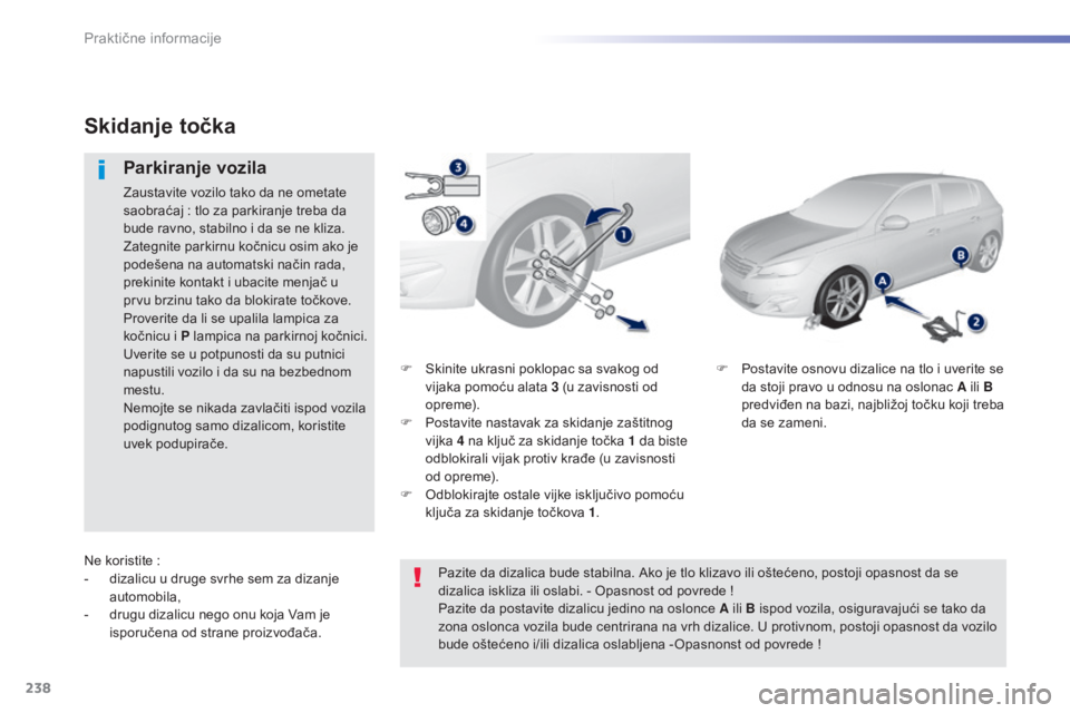 Peugeot 308 2015  Упутство за употребу (in Serbian) 238
308_sr_Chap07_info-pratiques_ed01-2015
F Skinite ukrasni poklopac sa svakog od vijaka pomoću alata 3 (u zavisnosti od 
opreme).
F
 
P
 ostavite nastavak za skidanje zaštitnog 
vijka  4 na ključ