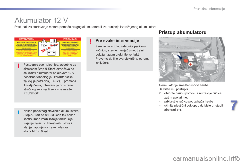 Peugeot 308 2015  Упутство за употребу (in Serbian) 259
308_sr_Chap07_info-pratiques_ed01-2015
Akumulator 12 V
Akumulator je smešten ispod haube.
Da biste mu pristupili :
F 
o
 tvorite haubu pomoću unutrašnje ručice, 
zatim spoljašnje,
F
 
p
 rič