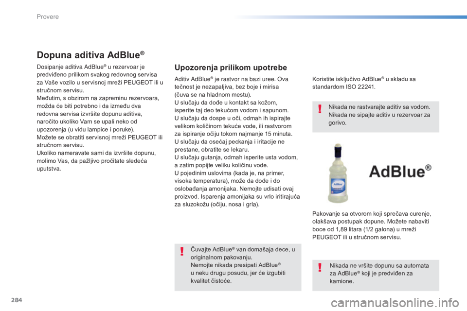 Peugeot 308 2015  Упутство за употребу (in Serbian) 284
308_sr_Chap08_verifications_ed01-2015
Dopuna aditiva AdBlue®
Dosipanje aditiva AdBlue® u rezervoar je 
predviđeno prilikom svakog redovnog servisa 
za Vaše vozilo u servisnoj mreži PEUGEOT il