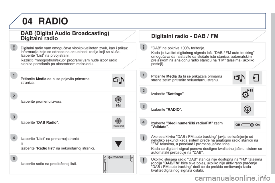 Peugeot 308 2015  Упутство за употребу (in Serbian) 04
317
RADIO
Ako se aktivira "DAB / FM auto tracking" javlja se kašnjenje od 
nekoliko sekundi kada sistem pređe na analognu radio stanicu na 
"FM" talasima, a ponekad i promena jač