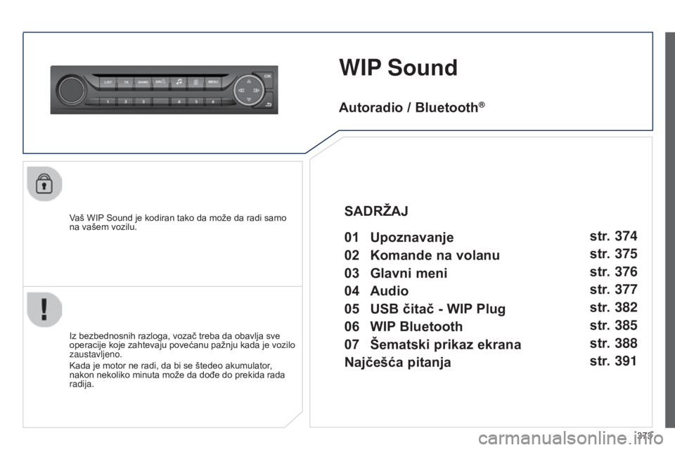 Peugeot 308 2015 Упутство за употребу (in Serbian) 373
WIP Sound
Vaš WIP Sound je kodiran tako da može da radi samo
na vašem vozilu.
Iz bezbednosnih razloga, vozač treba da obavlja sve
operacije koje zahtevaju povećanu pažnju kada je vozilo
z Peugeot 308 2015 Упутство за употребу (in Serbian) 373
WIP Sound
Vaš WIP Sound je kodiran tako da može da radi samo
na vašem vozilu.
Iz bezbednosnih razloga, vozač treba da obavlja sve
operacije koje zahtevaju povećanu pažnju kada je vozilo
z