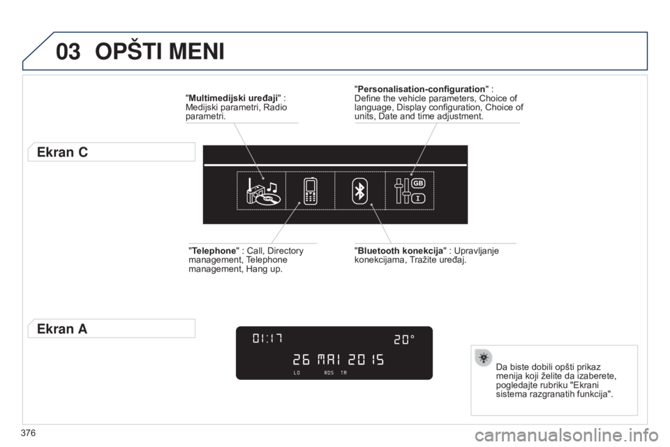 Peugeot 308 2015 Упутство за употребу (in Serbian) 03
376
OPšTI MENI
"Multimedijski uređaji" :
Medijski parametri, Radio
parametri.
Ekran C
Da biste dobili opšti prikaz
menija koji želite da izaberete,
pogledajte rubriku "Ekrani Peugeot 308 2015 Упутство за употребу (in Serbian) 03
376
OPšTI MENI
"Multimedijski uređaji" :
Medijski parametri, Radio
parametri.
Ekran C
Da biste dobili opšti prikaz
menija koji želite da izaberete,
pogledajte rubriku "Ekrani