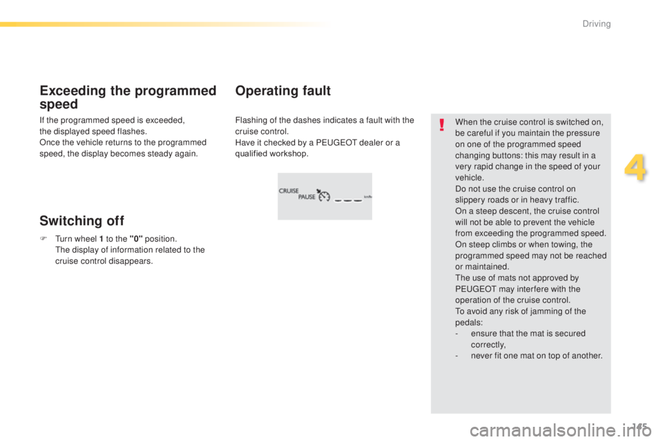 Peugeot 308 2014.5  Owners Manual - RHD (UK, Australia) 145
Flashing of the dashes indicates a fault with the 
cruise control.
Have it checked by a P
e
uge
Ot
  dealer or a 
qualified workshop.
Operating fault
Exceeding the programmed 
speed
Switching off
