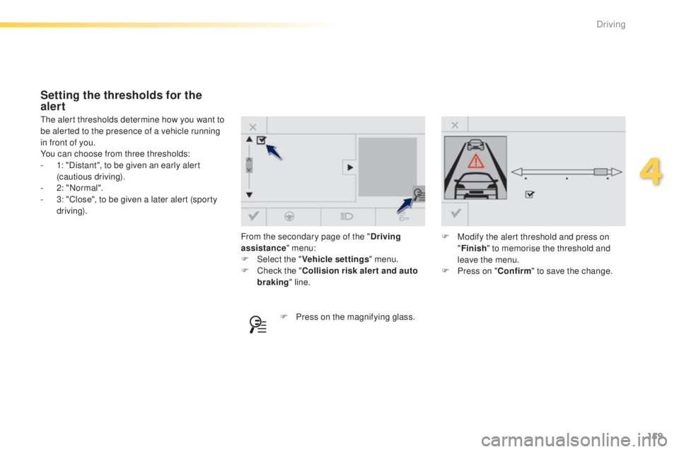 Peugeot 308 2014.5  Owners Manual - RHD (UK, Australia) 159
From the secondary page of the "Driving 
assistance " menu:
F
 
Sel
 ect the " Vehicle settings " menu.
F
 
C
 heck the " Collision risk alert and auto 
braking " line.
th
