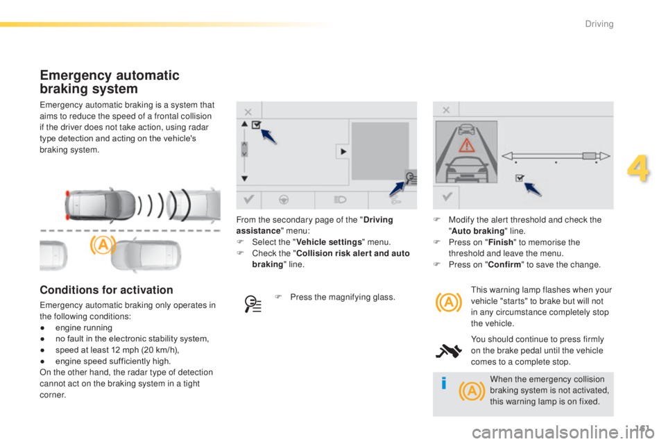 Peugeot 308 2014.5  Owners Manual - RHD (UK, Australia) 161
emergency automatic braking is a system that 
aims to reduce the speed of a frontal collision 
if the driver does not take action, using radar 
type detection and acting on the vehicle's 
brak