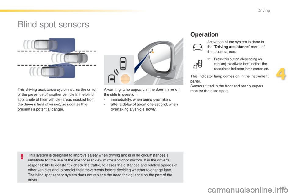 Peugeot 308 2014.5  Owners Manual - RHD (UK, Australia) 163
Blind spot sensors
Operation
A warning lamp appears in the door mirror on 
the side in question:
-
 i
mmediately, when being overtaken,
-
 
a
 fter a delay of about one second, when 
overtaking a 