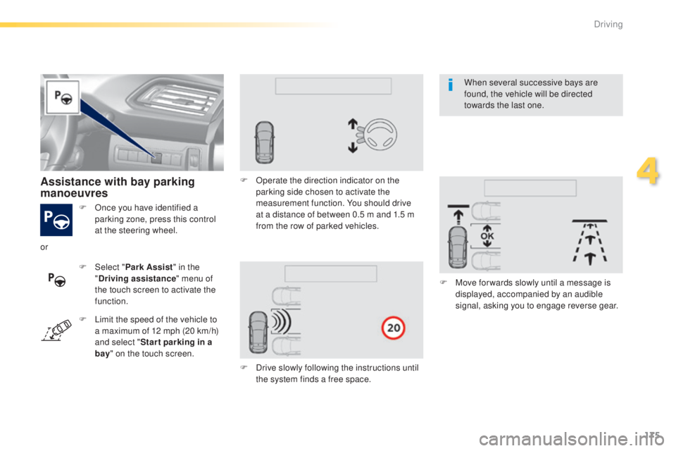 Peugeot 308 2014.5  Owners Manual - RHD (UK, Australia) 175
F Once you have identified a parking zone, press this control 
at the steering wheel.
Assistance with bay parking 
manoeuvres
F Select " Park Assist " in the 
" Driving assistance "