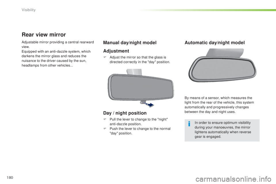 Peugeot 308 2014.5  Owners Manual - RHD (UK, Australia) 180
Rear view mirror
Adjustable mirror providing a central rearward 
view.
Equipped with an anti-dazzle system, which 
darkens the mirror glass and reduces the 
nuisance to the driver caused by the su