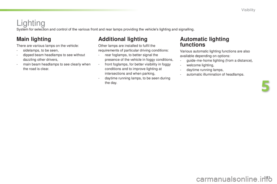 Peugeot 308 2014.5  Owners Manual - RHD (UK, Australia) 181
LightingSystem for selection and control of the various front and rear lamps providing the vehicle's lighting and signalling.
Main lighting
there are various lamps on the vehicle:
- s idelamps