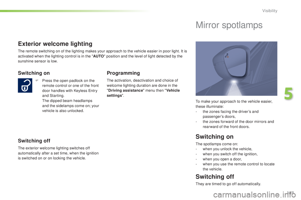Peugeot 308 2014.5  Owners Manual - RHD (UK, Australia) 187
to make your approach to the vehicle easier, 
these illuminate:
- 
t
 he zones facing the driver’s and 
passenger’s doors,
-
 
t
 he zones for ward of the door mirrors and 
rear ward of the fr