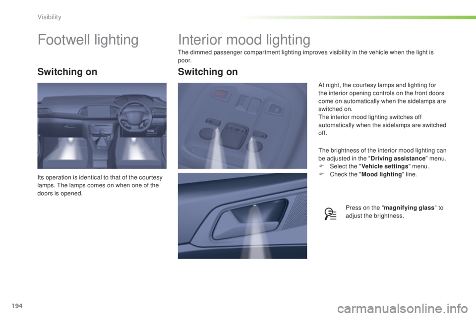 Peugeot 308 2014.5  Owners Manual - RHD (UK, Australia) 194
Interior mood lighting
the dimmed passenger compartment lighting improves visibility in the vehicle when the light is 
p o o r.
th
e brightness of the interior mood lighting can 
be adjusted in th