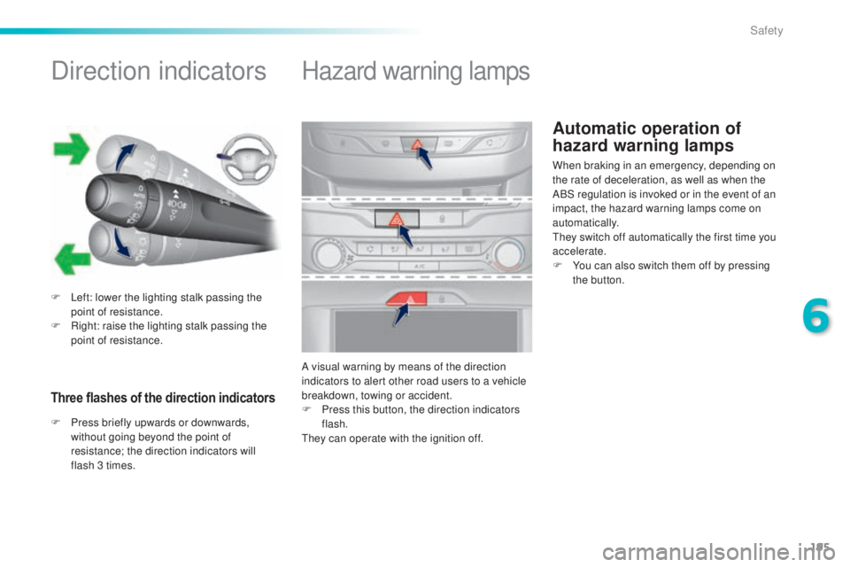 Peugeot 308 2014.5  Owners Manual - RHD (UK, Australia) 195
Automatic operation of 
hazard warning lamps
Direction indicators
F Left: lower the lighting stalk passing the point of resistance.
F
 
R
 ight: raise the lighting stalk passing the 
point of resi
