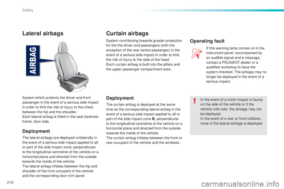 Peugeot 308 2014.5  Owners Manual - RHD (UK, Australia) 210
Lateral airbags
Deployment
the lateral airbags are deployed unilaterally in 
the event of a serious side impact applied to all 
or part of the side impact zone, perpendicular 
to the longitudinal 