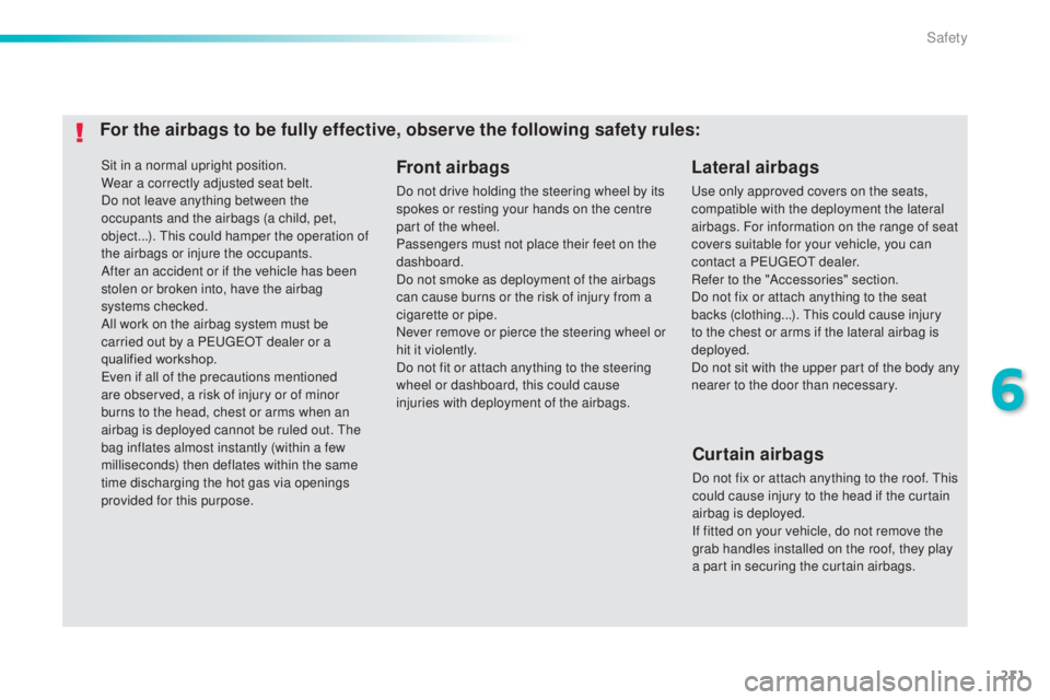 Peugeot 308 2014.5  Owners Manual - RHD (UK, Australia) 211
Sit in a normal upright position.
Wear a correctly adjusted seat belt.
Do not leave anything between the 
occupants and the airbags (a child, pet, 
object...). t
h
 is could hamper the operation o