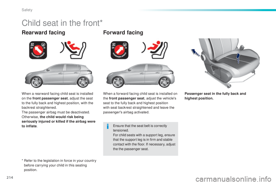 Peugeot 308 2014.5  Owners Manual - RHD (UK, Australia) 214
Passenger seat in the fully back and 
highest position.
Rearward facing
Child seat in the front*
Forward facing
ensure that the seat belt is correctly 
tensioned.
For child seats with a support le