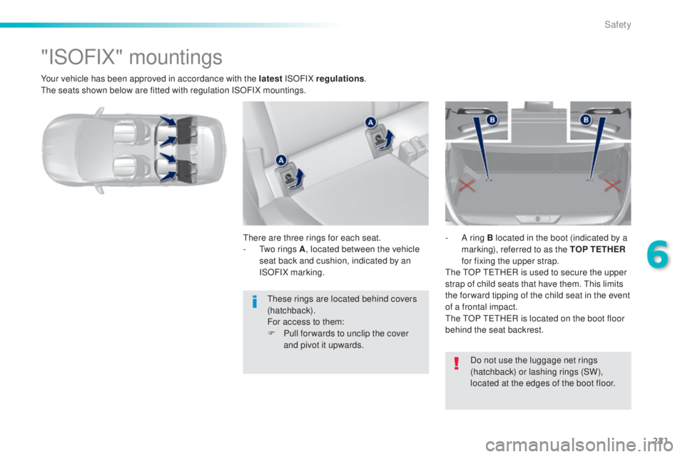 Peugeot 308 2014.5  Owners Manual - RHD (UK, Australia) 221
Your vehicle has been approved in accordance with the latest ISOFIX regulations.th
e seats shown below are fitted with regulation ISOFIX mountings.
"ISOFIX" mountings
there are three rings